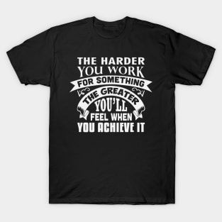 The harder you work for something, the greater you’ll feel when you achieve it T-Shirt